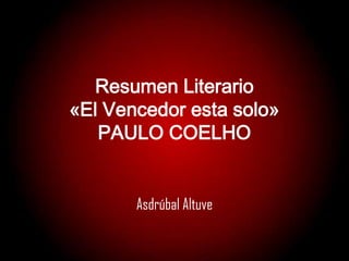 Resumen Literario
«El Vencedor esta solo»
   PAULO COELHO


       Asdrúbal Altuve
 