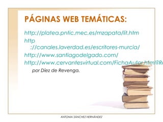 PÁGINAS WEB TEMÁTICAS:
http://platea.pntic.mec.es/mzapata/lit.htm
http
  ://canales.laverdad.es/escritores-murcia/
http://www.santiagodelgado.com/
http://www.cervantesvirtual.com/FichaAutor.html?Re
  por Díez de Revenga.




             ANTONIA SÁNCHEZ HERNÁNDEZ
 