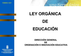 LEY ORGÁNICA  DE  EDUCACIÓN  DIRECCIÓN GENERAL  DE  ORDENACIÓN E INNOVACIÓN EDUCATIVA FEBRERO 2007 