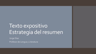 Texto expositivo
Estrategia del resumen
Jorge Díaz
Profesor de Lengua y Literatura
 