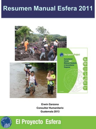 Resumen Manual Esfera 2011




            Erwin Garzona
         Consultor Humanitario
           Guatemala 2013
 