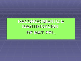 RECONOCIMIENTO E IDENTIFICACION  DE MAT. PEL. 