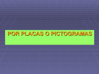 POR PLACAS O PICTOGRAMAS 