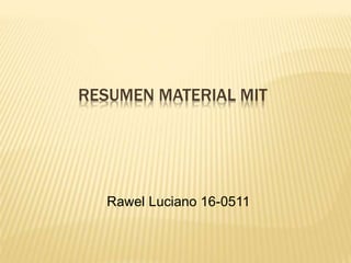 RESUMEN MATERIAL MIT
Rawel Luciano 16-0511
 