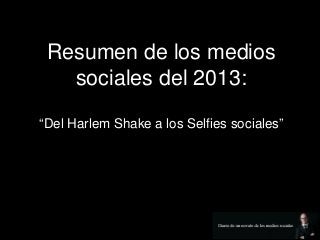 Resumen de los medios
sociales del 2013:
“Del Harlem Shake a los Selfies sociales”

 
