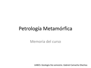 Petrología Metamórfica
Memoria del curso

UABCS. Geología 5to semestre. Gabriel Camacho Olachea

 