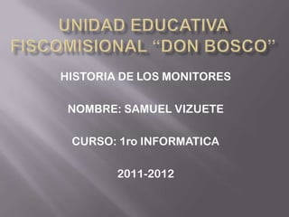 HISTORIA DE LOS MONITORES

 NOMBRE: SAMUEL VIZUETE

 CURSO: 1ro INFORMATICA

        2011-2012
 