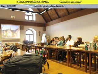 III MOVILIDAD COMENIUS. BRAKEL.                 “Anotaciones a un bosque”
Día 23 OCTUBRE                  Recepción oficial en el ayuntamiento.
 