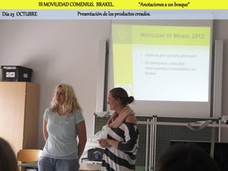 III MOVILIDAD COMENIUS. BRAKEL.                 “Anotaciones a un bosque”
Día 23 OCTUBRE                 Presentación de los productos creados.
 
