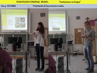 III MOVILIDAD COMENIUS. BRAKEL.                 “Anotaciones a un bosque”
Día 23 OCTUBRE                 Presentación de los productos creados.
 