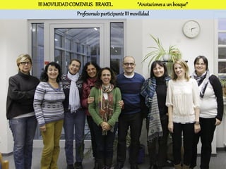 III MOVILIDAD COMENIUS. BRAKEL.                 “Anotaciones a un bosque”
                Profesorado participante III movilidad
 