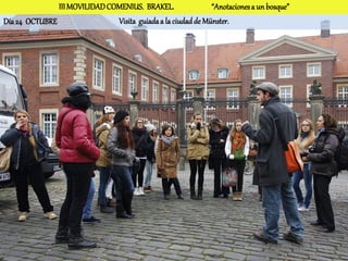 III MOVILIDAD COMENIUS. BRAKEL.                “Anotaciones a un bosque”
Día 24 OCTUBRE                 Visita guiada a la ciudad de Münster.
 