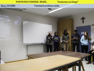 III MOVILIDAD COMENIUS. BRAKEL.               “Anotaciones a un bosque”
Día 25 OCTUBRE                   Presentación productos creados.
 