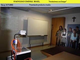 III MOVILIDAD COMENIUS. BRAKEL.               “Anotaciones a un bosque”
Día 25 OCTUBRE                   Presentación productos creados.
 