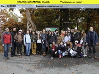 III MOVILIDAD COMENIUS. BRAKEL.              “Anotaciones a un bosque”
Día 25 OCTUBRE                   Excursión al bosque de Meerhof.
 