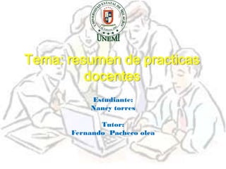 Tema: resumen de practicas
         docentes
          Estudiante:
          Nancy torres

             Tutor:
      Fernando Pacheco olea
 