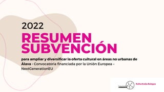 RESUMEN
SUBVENCIÓN
2022
para ampliar y diversificar la oferta cultural en áreas no urbanas de
Álava - Convocatoria financiada por la Unión Europea –
NextGenerationEU
 