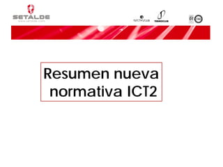 Resumen nueva
 normativa ICT2
 