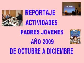 REPORTAJE  ACTIVIDADES PADRES JÓVENES DE OCTUBRE A DICIEMBRE AÑO 2009 