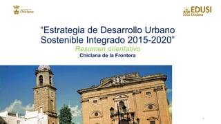 “Estrategia de Desarrollo Urbano
Sostenible Integrado 2015-2020”
Resumen orientativo
Chiclana de la Frontera
1
 