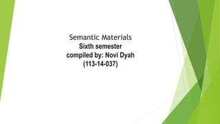 Semantic Materials
Sixth semester
compiled by: Novi Dyah
(113-14-037)
 