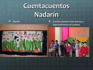Cuentacuentos
           Nadarín
Mural           Confeccionaron los tíreres y
                representaron el cuento.
 
