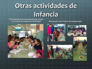 Otras actividades de
            Infancia
Participamos en los desayunos sanos
  ( Escuelas Promotoras de Salud)     Desayuno con frutos de temporada.
 