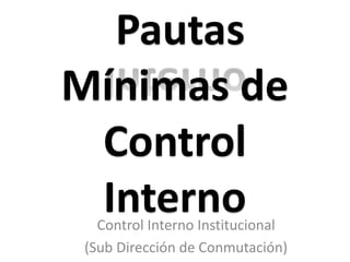 Pautas
Mínimas de
Control
InternoControl Interno Institucional
(Sub Dirección de Conmutación)
 