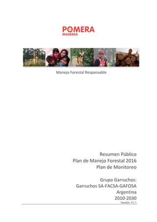 Resumen Público
Plan de Manejo Forestal 2016
Plan de Monitoreo
Grupo Garruchos:
Garruchos SA-FACSA-GAFOSA
Argentina
2010-2030
Versión: V1.1
Manejo Forestal Responsable
 