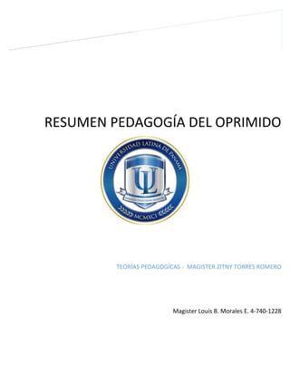 RESUMEN PEDAGOGÍA DEL OPRIMIDO 
TEORÍAS PEDAGOGÍCAS - MAGISTER ZITNY TORRES ROMERO 
Magister Louis B. Morales E. 4-740-1228 
 
