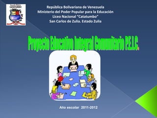 República Bolivariana de Venezuela
Ministerio del Poder Popular para la Educación
         Liceo Nacional “Catatumbo”
       San Carlos de Zulia. Estado Zulia




             Año escolar 2011-2012
 