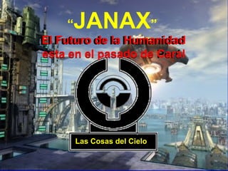 “JANAX”
El Futuro de la Humanidad
esta en el pasado de Perú
Las Cosas del Cielo
El Futuro de la Humanidad
esta en el pasado de Caral
 