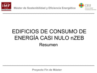 Máster de Sostenibilidad y Eficiencia Energética 
EDIFICIOS DE CONSUMO DE 
ENERGÍA CASI NULO nZEB 
Resumen 
Proyecto Fin de Máster 
 