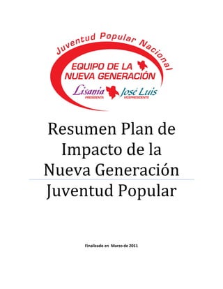 Resumen Plan de
  Impacto de la
Nueva Generación
Juventud Popular

    Finalizado en Marzo de 2011
 