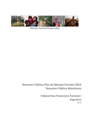 Resumen Público Plan de Manejo Forestal 2015
Resumen Público Monitoreo
Fideicomiso Financiero Forestal I
Argentina
V1.3
Manejo Forestal Responsable
 