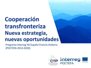 Título
Programa Interreg VA España-Francia-Andorra
(POCTEFA 2014-2020)
Cooperación
transfronteriza
Nueva estrategia,
nuevas oportunidades
 
