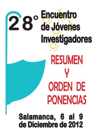 Encuentro
28  º de Jóvenes
      Investigadores

         RESUMEN
            Y
        ORDEN DE
        PONENCIAS
Salamanca, 6 al 9
de Diciembre de 2012
 