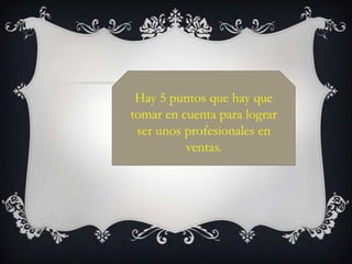 Hay 5 puntos que hay que tomar en cuenta para lograr ser unos profesionales en ventas.