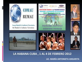 LA HABANA CUBA , 1 AL 4 DE FEBRERO 2012
                      LIC. MARÍA ANTONIETA ANGARITA
 