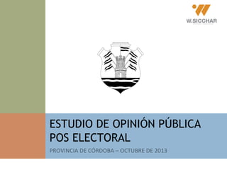ESTUDIO DE OPINIÓN PÚBLICA
POS ELECTORAL
PROVINCIA DE CÓRDOBA – OCTUBRE DE 2013

 