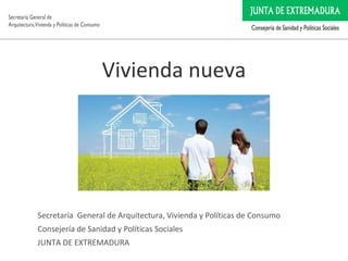 Vivienda nueva
Secretaría General de Arquitectura, Vivienda y Políticas de Consumo
Consejería de Sanidad y Políticas Sociales
JUNTA DE EXTREMADURA
 