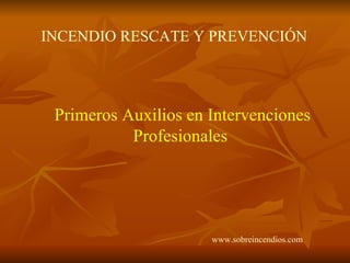 Primeros Auxilios en Intervenciones Profesionales INCENDIO RESCATE Y PREVENCIÓN   www.sobreincendios.com 