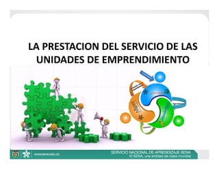 LA PRESTACION DEL SERVICIO DE LAS 
 UNIDADES DE EMPRENDIMIENTO
 