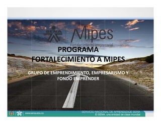 PROGRAMA 
 FORTALECIMIENTO A MIPES
GRUPO DE EMPRENDIMIENTO, EMPRESARISMO Y 
           FONDO EMPRENDER
 