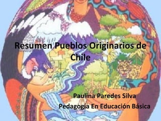 Resumen Pueblos Originarios de
Chile
Paulina Paredes Silva
Pedagogía En Educación Básica
 