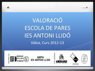 VALORACIÓ
ESCOLA DE PARES
IES ANTONI LLIDÓ
Xàbia, Curs 2012-13
 