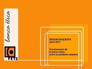 RESUM ENQUESTA Abril 2011 Coneixement de  la banca ètica entre la població catalana 