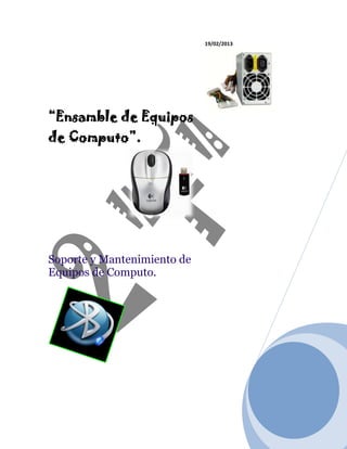 19/02/2013




“Ensamble de Equipos
de Computo”.




Soporte y Mantenimiento de
Equipos de Computo.
 