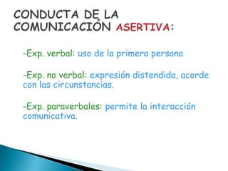 -Exp. verbal: uso de la primera persona

-Exp. no verbal: expresión distendida, acorde
con las circunstancias.

-Exp. paraverbales: permite la interacción
comunicativa.
 