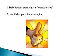 11. Habilidades para emitir “mensajes yo”

12. Habilidad para hacer elogios.
 